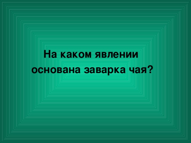 На каком явлении основана заварка чая?