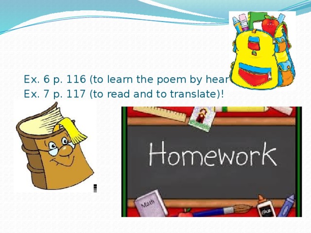 Ex. 6 p. 116 (to learn the poem by heart), Ex. 7 p. 117 (to read and to translate)! 