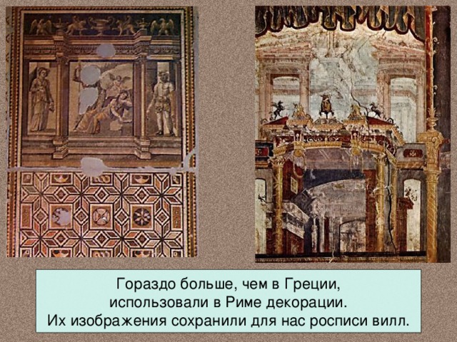 Гораздо больше, чем в Греции, использовали в Риме декорации. Их изображения сохранили для нас росписи вилл. 
