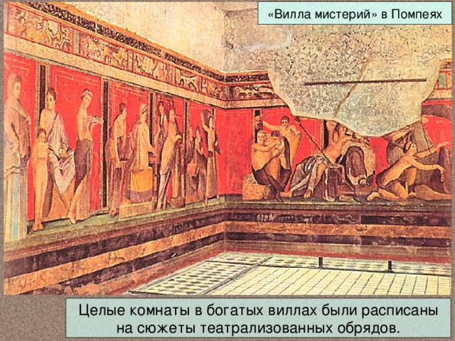 «Вилла мистерий» в Помпеях Целые комнаты в богатых виллах были расписаны на сюжеты театрализованных обрядов. 