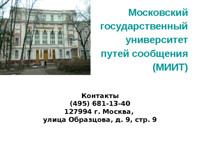 Московский  государственный  университет путей сообщения  (МИИТ) Контакты (495) 681-13-40 127994 г. Москва, улица Образцова, д. 9, стр. 9 
