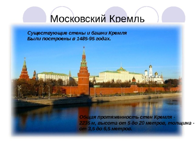 Существующие стены и башни Кремля Были построены в 1485-95 годах. Общая протяженность стен Кремля - 2235 м, высота от 5 до 20 метров, толщина - от 3,5 до 6,5 метров. 
