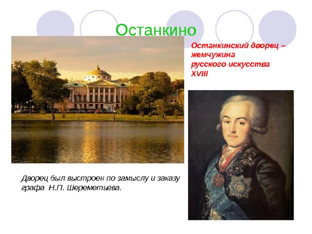 Останкино Останкинский дворец – жемчужина русского искусства XVIII Дворец был выстроен по замыслу и заказу графа Н.П. Шереметьева. 