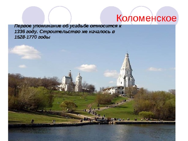 Коломенское Первое упоминание об усадьбе относится к 1336 году. Строительство же началось в 1528-1770 годы 