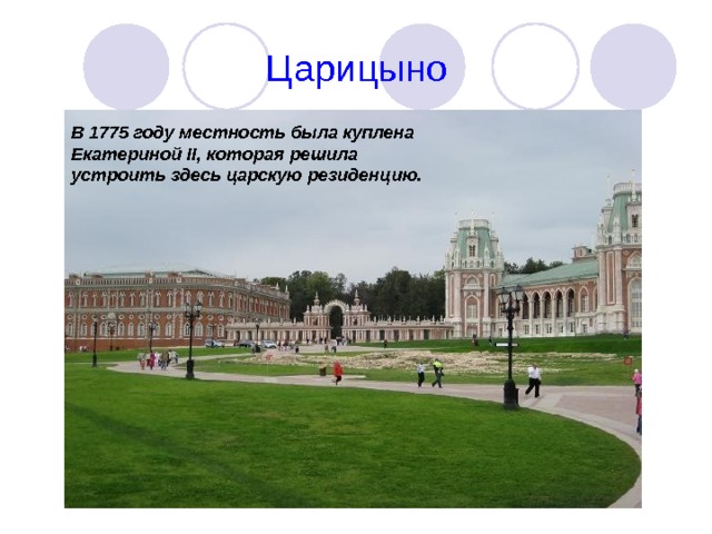 Царицыно В 1775 году местность была куплена Екатериной II , которая решила устроить здесь царскую резиденцию.  