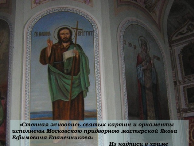 «Стенная живопись святых картин и орнаменты исполнены Московскою придворною мастерской Якова Ефимовича Епанечникова»       Из надписи в храме 