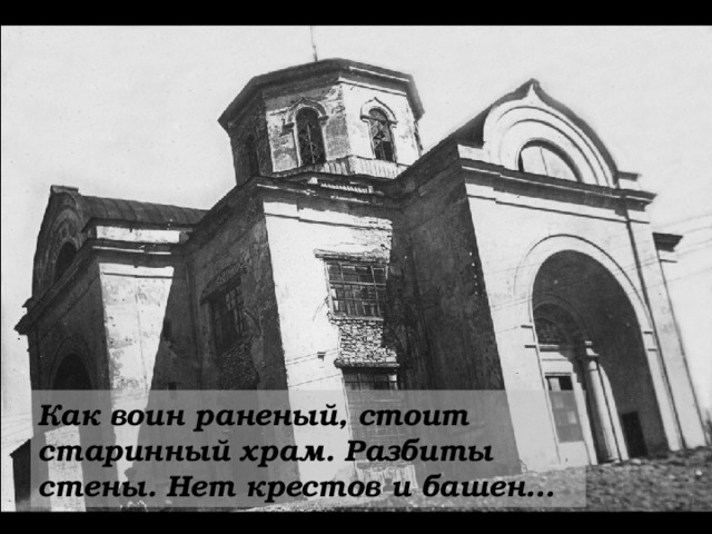 Как воин раненый, стоит старинный храм. Разбиты стены. Нет крестов и башен… 