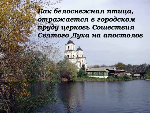 Как белоснежная птица, отражается в городском  пруду церковь Сошествия Святого Духа на апостолов 