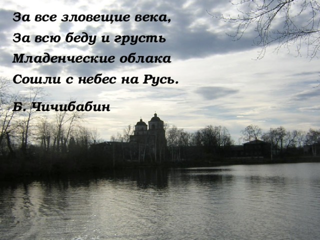 За все зловещие века, За всю беду и грусть Младенческие облака Сошли с небес на Русь.  Б. Чичибабин 