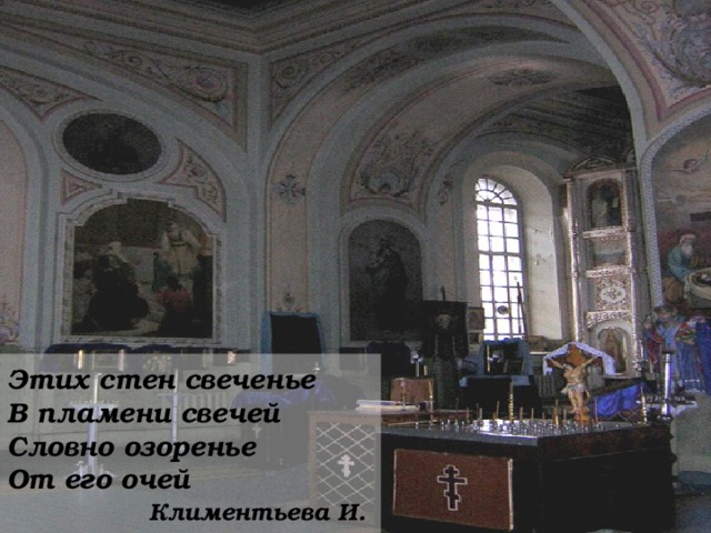 Этих стен свеченье  В пламени свечей  Словно озоренье  От его очей     Климентьева И. 