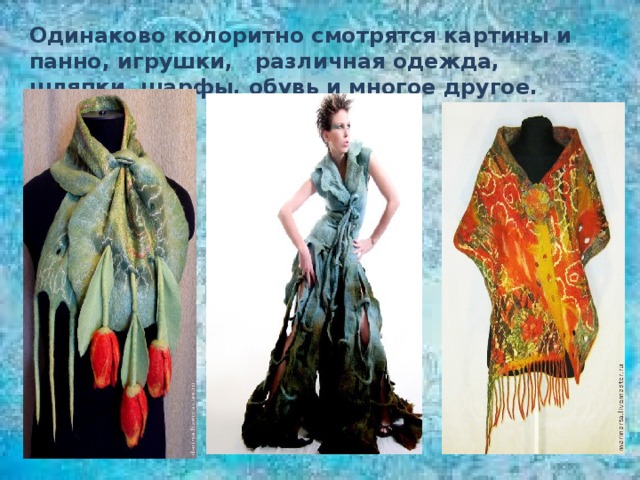 Одинаково колоритно смотрятся картины и панно, игрушки, различная одежда, шляпки, шарфы, обувь и многое другое.  