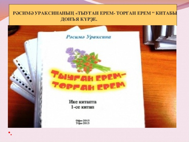  РӘСИМӘ УРАКСИНАНЫҢ «ТЫУҒАН ЕРЕМ- ТОРҒАН ЕРЕМ “ КИТАБЫ  ДОНЪЯ КҮРҘЕ.  .  