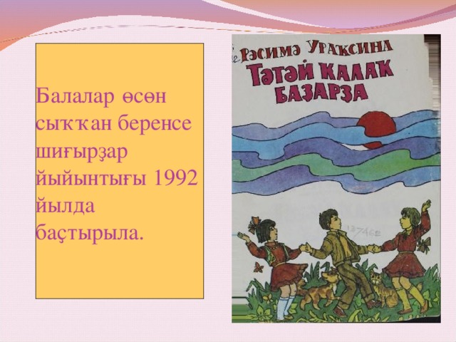 Балалар  өсөн сыҡҡан беренсе шиғырҙар йыйынтығы 1992 йылда баҫтырыла.     