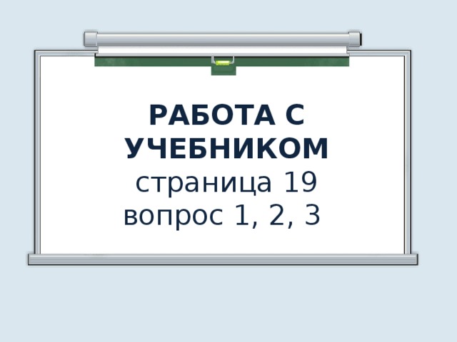 РАБОТА С УЧЕБНИКОМ  страница 19  вопрос 1, 2, 3