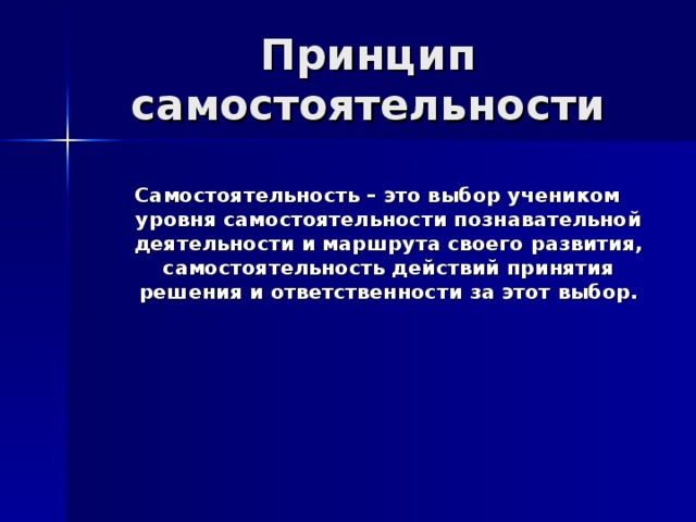 Самостоятельность – это выбор учеником уровня самостоятельности познавательной деятельности и маршрута своего развития, самостоятельность действий принятия решения и ответственности за этот выбор. 