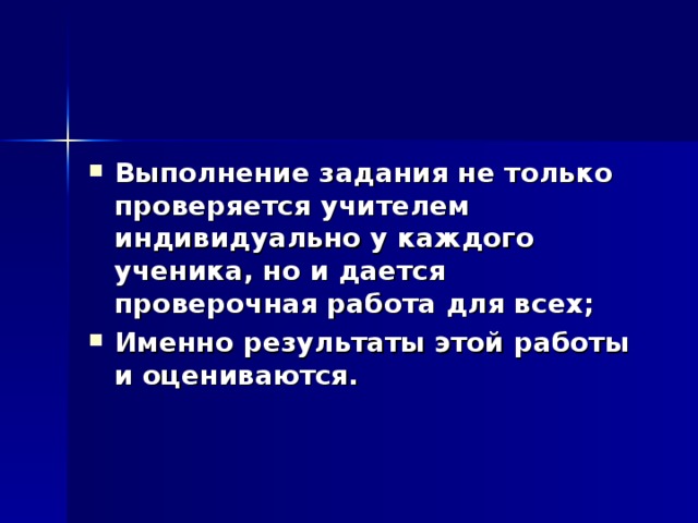Выполнение задания не только проверяется учителем индивидуально у каждого ученика, но и дается проверочная работа для всех; Именно результаты этой работы и оцениваются. 