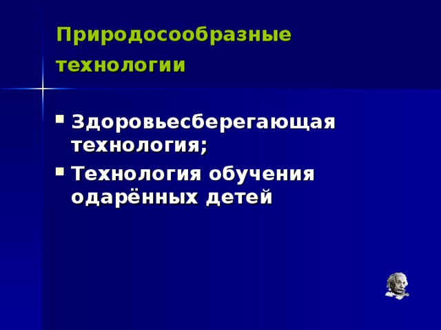 Природосообразные технологии Здоровьесберегающая технология; Технология обучения одарённых детей 