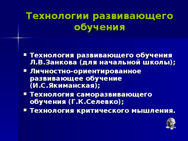 Технологии развивающего обучения Технология развивающего обучения Л.В.Занкова (для начальной школы); Личностно-ориентированное развивающее обучение (И.С.Якиманская); Технология саморазвивающего обучения (Г.К.Селевко); Технология критического мышления.  
