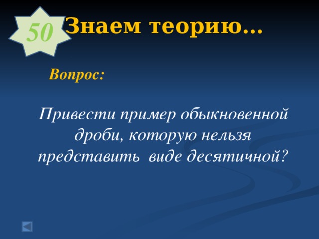 50 2. Знаем теорию…      Вопрос:  Привести пример обыкновенной дроби, которую нельзя представить виде десятичной?