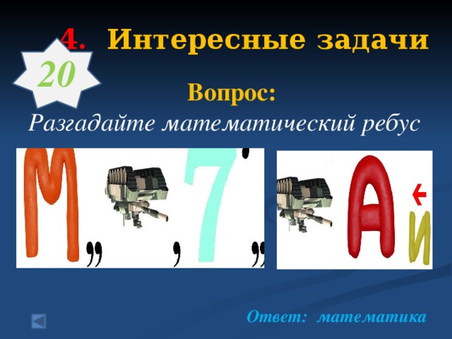 4.  Интересные задачи   20   Вопрос: Разгадайте математический ребус  Ответ: математика