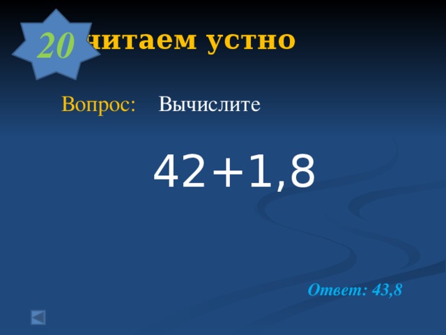 20  1. Считаем устно     Вопрос: Вычислите  42+1,8   Ответ: 43,8