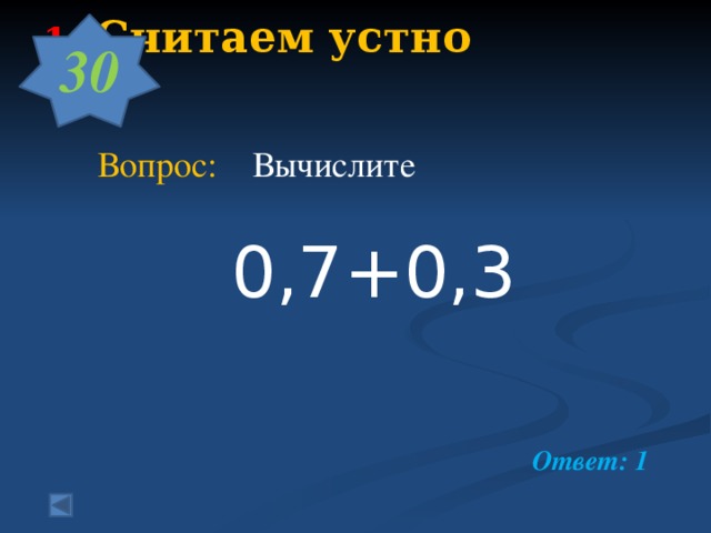 30  1. Считаем устно      Вопрос: Вычислите  0,7+0,3   Ответ: 1
