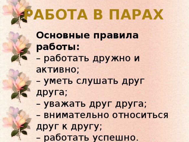 Работа в парах Основные правила работы: – работать дружно и активно; – уметь слушать друг друга; – уважать друг друга; – внимательно относиться друг к другу; – работать успешно.
