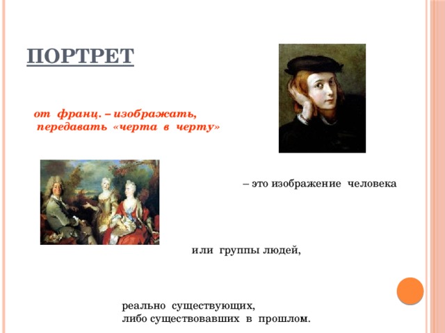 Портрет от франц. – изображать,  передавать «черта в черту»   – это изображение человека или группы людей, реально существующих, либо существовавших в прошлом. 