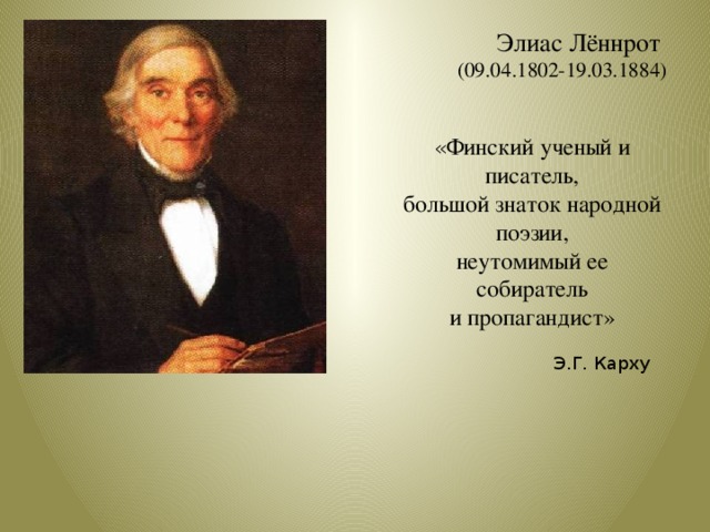 Элиас Лённрот  (09.04.1802-19.03.1884)   « Финский ученый и писатель, большой знаток народной поэзии, неутомимый ее собиратель и пропагандист» Э.Г. Карху 