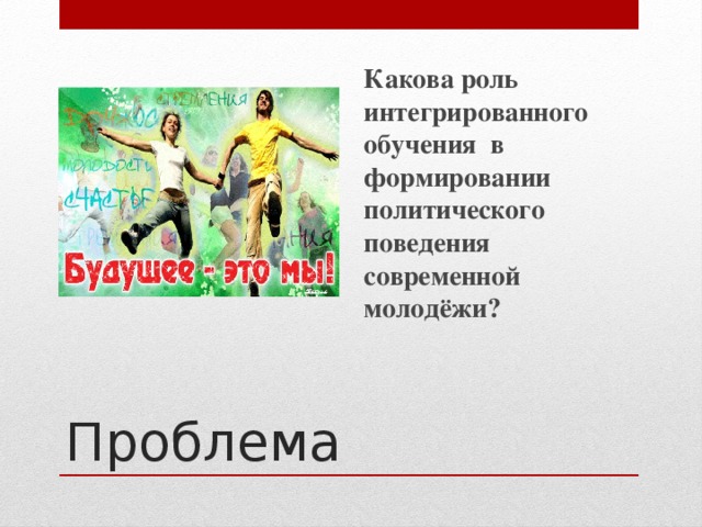 Какова роль интегрированного обучения в формировании политического поведения современной молодёжи? Проблема