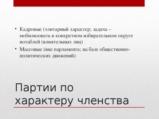 Кадровые (элитарный характер; задача – мобилизовать в конкретном избирательном округе нотаблей (влиятельных лиц) Массовые (вне парламента; на базе общественно-политических движений)