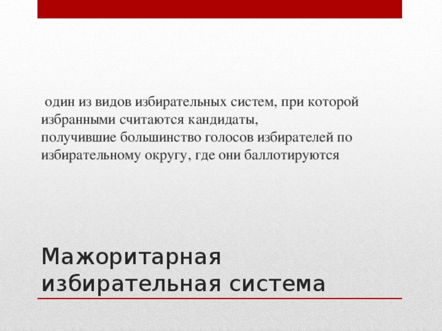   один из видов избирательных систем, при которой избранными считаются кандидаты, получившие большинство голосов избирателей по избирательному округу, где они баллотируются Мажоритарная избирательная система