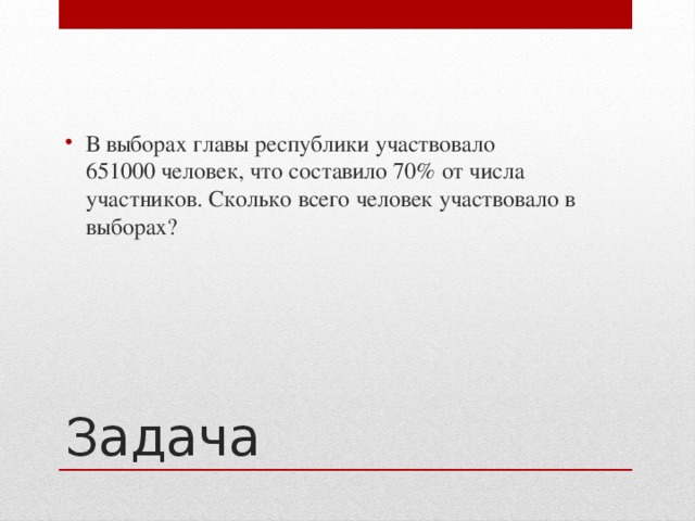 В выборах главы республики участвовало 651000 человек, что составило 70% от числа участников. Сколько всего человек участвовало в выборах?