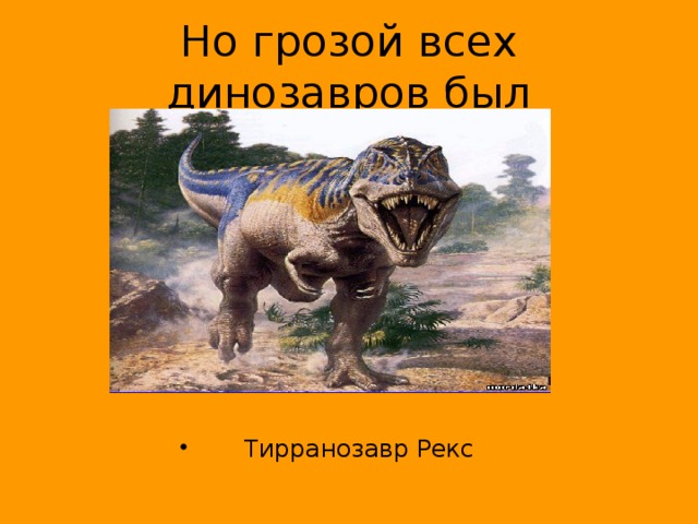 Но грозой всех динозавров был Тирранозавр Рекс 