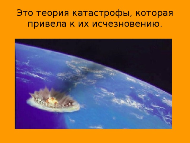 Это теория катастрофы, которая привела к их исчезновению. 