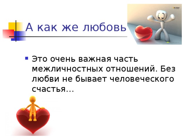 А как же любовь? Это очень важная часть межличностных отношений. Без любви не бывает человеческого счастья… 