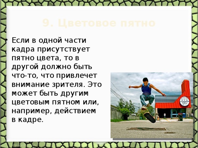 9. Цветовое пятно   Если в одной части кадра присутствует пятно цвета, то в другой должно быть что-то, что привлечет внимание зрителя. Это может быть другим цветовым пятном или, например, действием в кадре. 