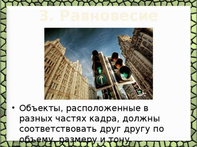 3. Равновесие   Объекты, расположенные в разных частях кадра, должны соответствовать друг другу по объему, размеру и тону. 
