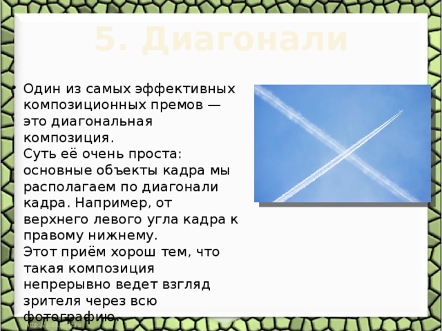 5. Диагонали   Один из самых эффективных композиционных премов — это диагональная композиция.  Суть её очень проста: основные объекты кадра мы располагаем по диагонали кадра. Например, от верхнего левого угла кадра к правому нижнему.  Этот приём хорош тем, что такая композиция непрерывно ведет взгляд зрителя через всю фотографию. 