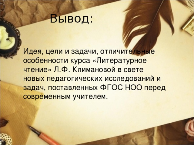  Вывод: Идея, цели и задачи, отличительные особенности курса «Литературное чтение» Л.Ф. Климановой в свете новых педагогических исследований и задач, поставленных ФГОС НОО перед современным учителем. 