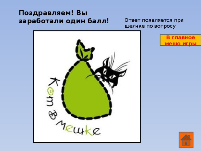 Поздравляем! Вы заработали один балл!  Ответ появляется при щелчке по вопросу В главное меню игры