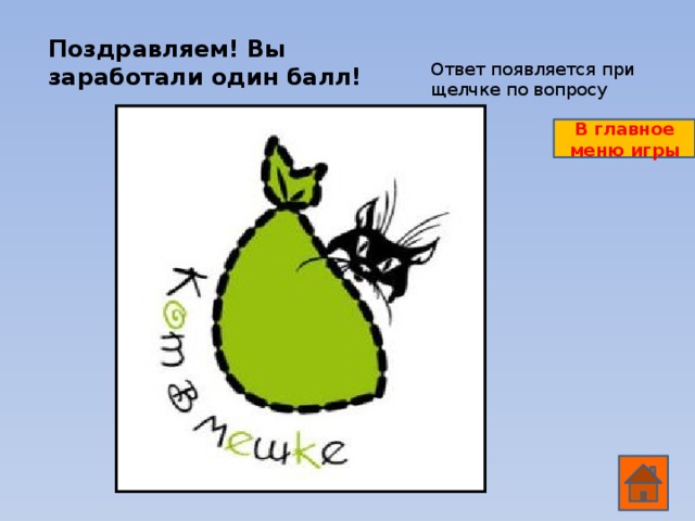 Поздравляем! Вы заработали один балл! Ответ появляется при щелчке по вопросу В главное меню игры ОТВЕТ
