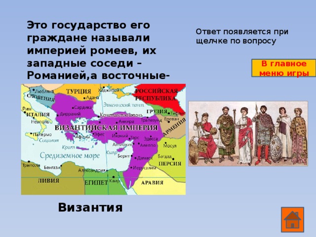Это государство его граждане называли империей ромеев, их западные соседи – Романией,а восточные- Румом. Что это за государство? Ответ появляется при щелчке по вопросу В главное меню игры Византия
