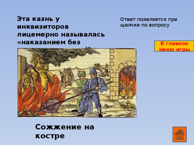 Эта казнь у инквизиторов лицемерно называлась «наказанием без пролития крови». Какое это наказание? Ответ появляется при щелчке по вопросу В главное меню игры Сожжение на костре