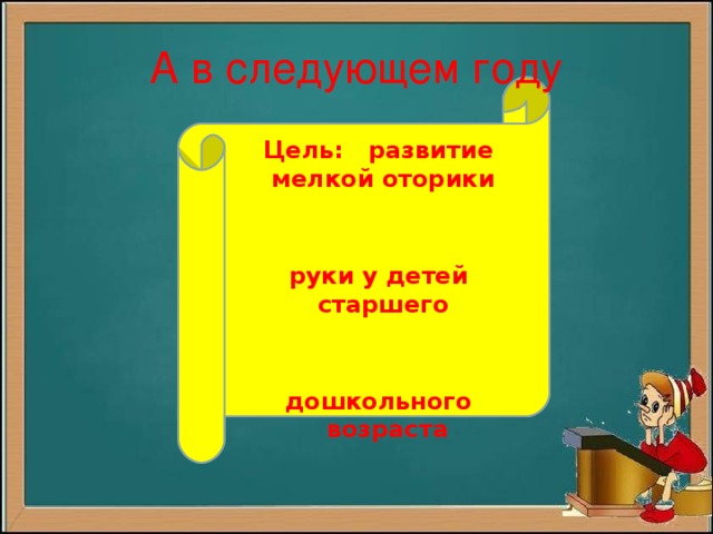 А в следующем году Цель: развитие мелкой оторики руки у детей старшего дошкольного возраста Цель: развитие мелкой оторики руки у детей старшего дошкольного возраста Цель: развитие мелкой оторики руки у детей старшего дошкольного возраста Цель: развитие мелкой оторики руки у детей старшего дошкольного возраста Цель: развитие мелкой оторики руки у детей старшего дошкольного возраста 