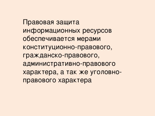 Правовая защита информационных ресурсов обеспечивается мерами конституционно-правового, гражданско-правового, административно-правового характера, а так же уголовно-правового характера 