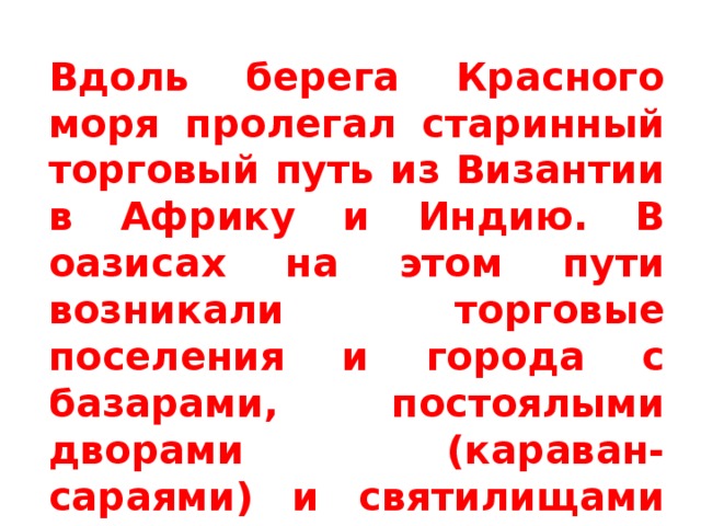 Вдоль берега Красного моря пролегал старинный торговый путь из Византии в Африку и Индию. В оазисах на этом пути возникали торговые поселения и города с базарами, постоялыми дворами (караван-сараями) и святилищами местных божеств. 