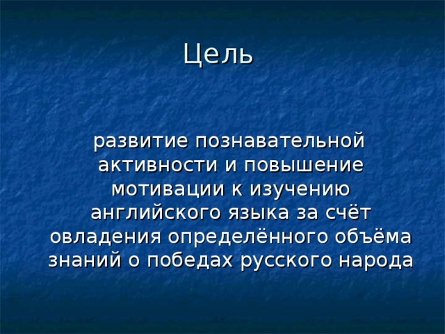 Цель  развитие познавательной активности и повышение мотивации к изучению английского языка за счёт овладения определённого объёма знаний о победах русского народа