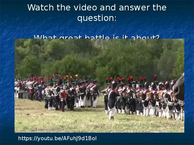 Watch the video and answer the question:   What great battle is it about? https://youtu.be/AFuhJ9d1BoI
