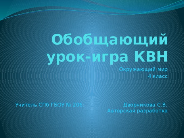 Обобщающий урок-игра КВН Окружающий мир 4 класс Учитель СПб ГБОУ № 206: Дворникова С.В. Авторская разработка